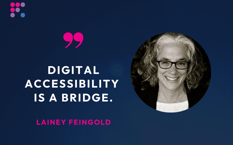 Quote from Lainey: "Digital Accessibility is a bridge."